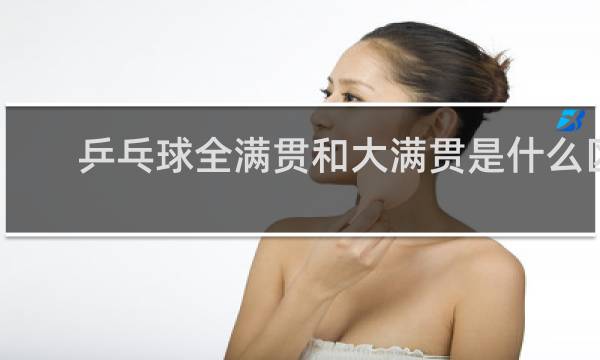 乒乓球全满贯和大满贯是什么区别