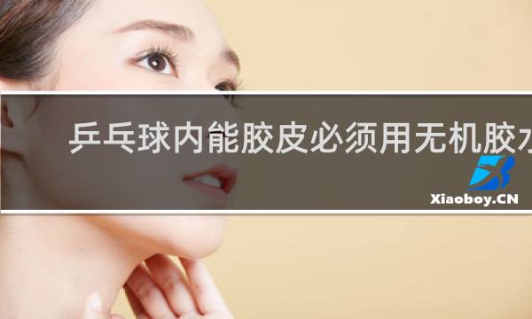 乒乓球内能胶皮必须用无机胶水粘吗