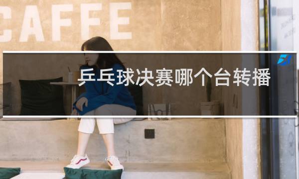 乒乓球决赛哪个台转播