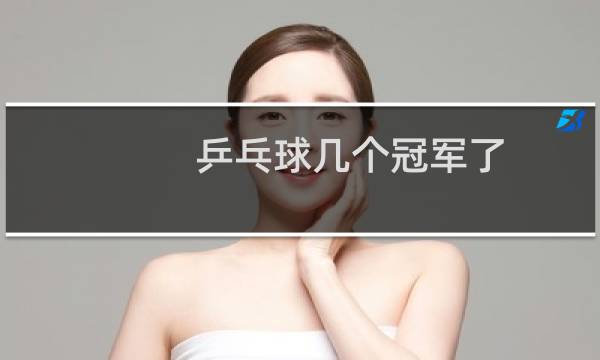 乒乓球几个冠军了