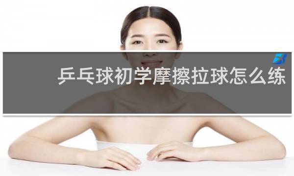乒乓球初学摩擦拉球怎么练