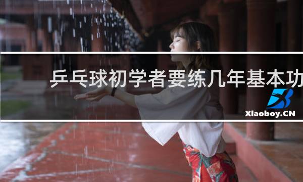 乒乓球初学者要练几年基本功