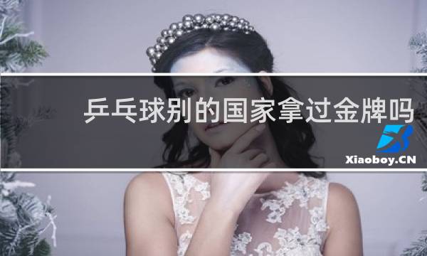 乒乓球别的国家拿过金牌吗
