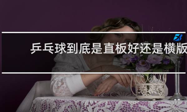 乒乓球到底是直板好还是横版