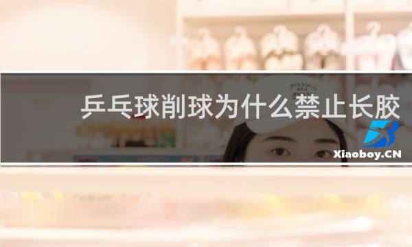 乒乓球削球为什么禁止长胶