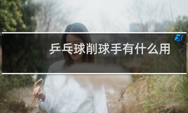 乒乓球削球手有什么用