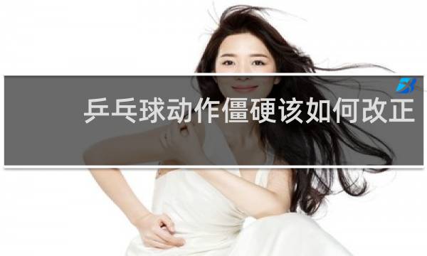 乒乓球动作僵硬该如何改正