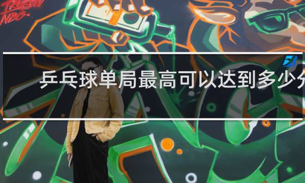 乒乓球单局最高可以达到多少分