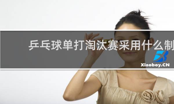 乒乓球单打淘汰赛采用什么制