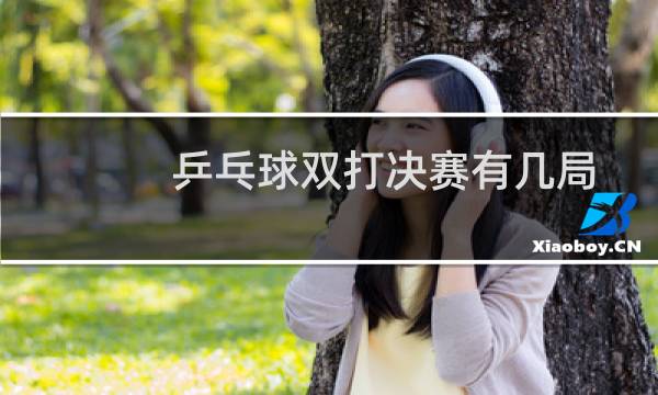 乒乓球双打决赛有几局