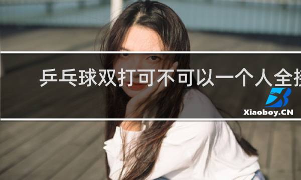 乒乓球双打可不可以一个人全接
