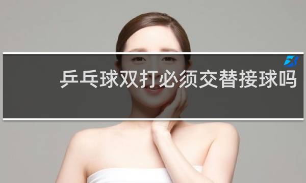乒乓球双打必须交替接球吗