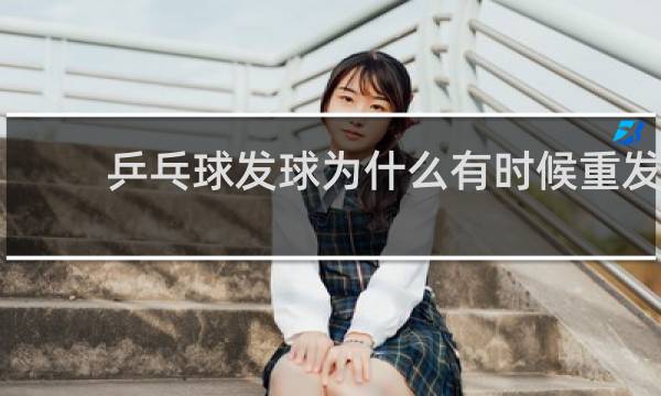 乒乓球发球为什么有时候重发