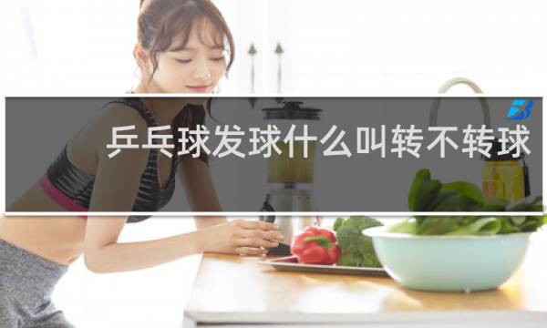 乒乓球发球什么叫转不转球