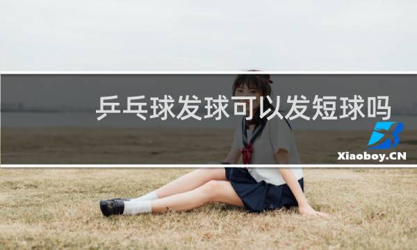 乒乓球发球可以发短球吗