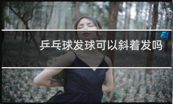 乒乓球发球可以斜着发吗