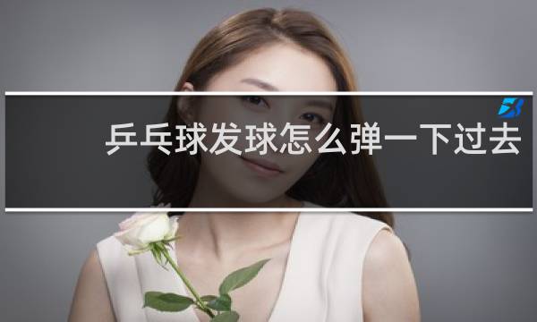 乒乓球发球怎么弹一下过去