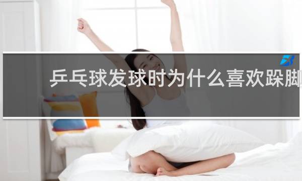 乒乓球发球时为什么喜欢跺脚