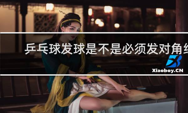 乒乓球发球是不是必须发对角线
