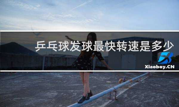 乒乓球发球最快转速是多少