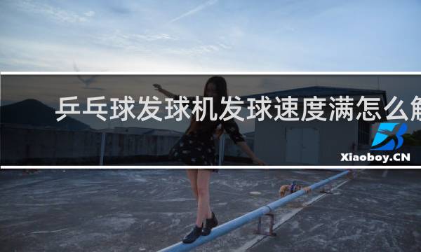 乒乓球发球机发球速度满怎么解决