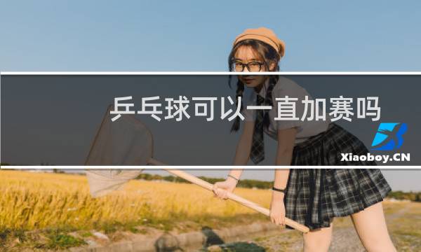 乒乓球可以一直加赛吗