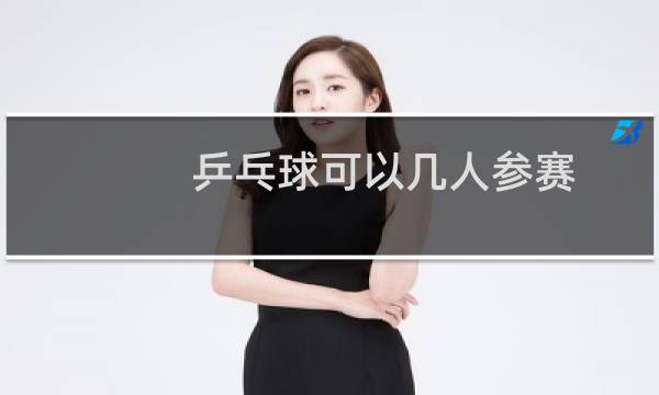 乒乓球可以几人参赛