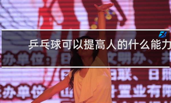 乒乓球可以提高人的什么能力