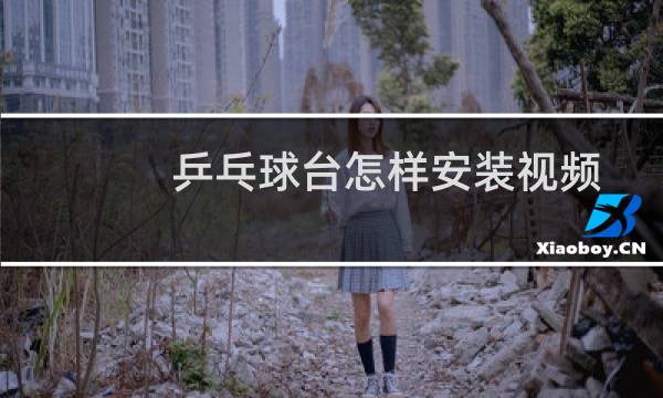 乒乓球台怎样安装视频