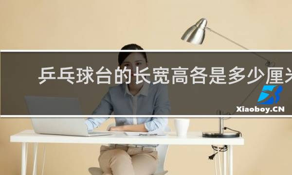 乒乓球台的长宽高各是多少厘米