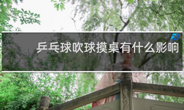 乒乓球吹球摸桌有什么影响