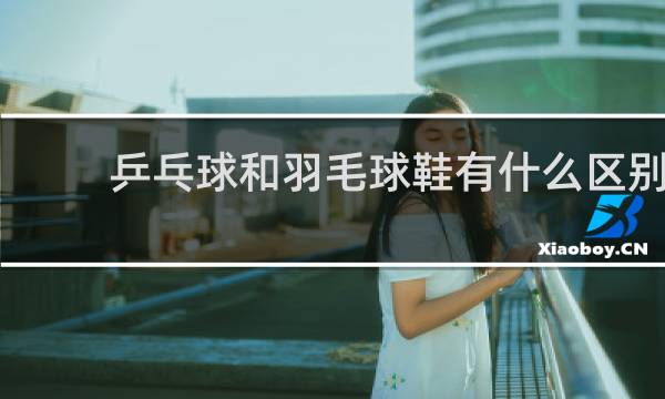 乒乓球和羽毛球鞋有什么区别