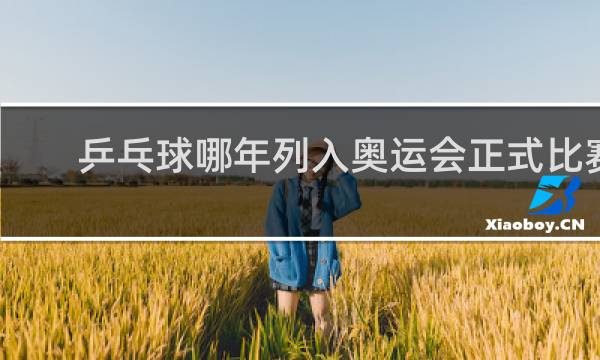 乒乓球哪年列入奥运会正式比赛项目