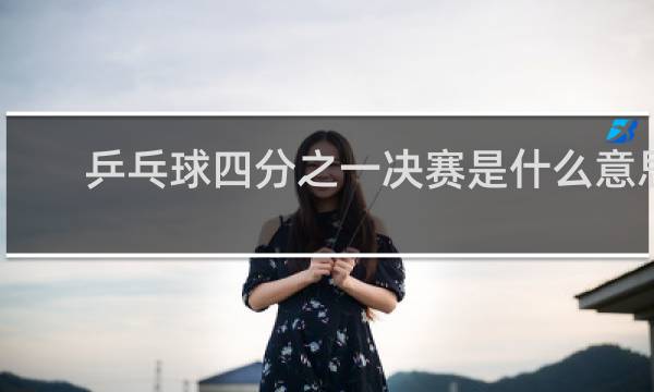 乒乓球四分之一决赛是什么意思