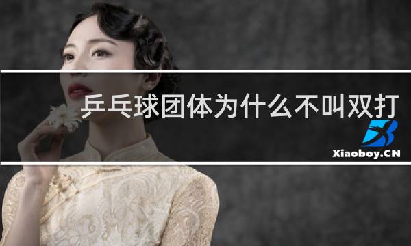 乒乓球团体为什么不叫双打
