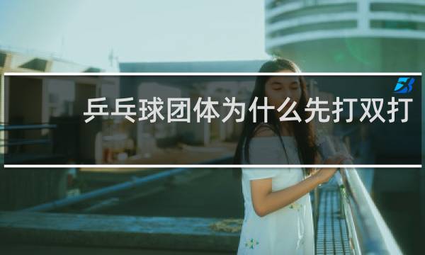 乒乓球团体为什么先打双打