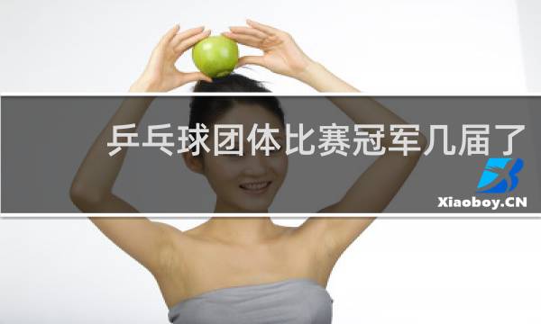 乒乓球团体比赛冠军几届了