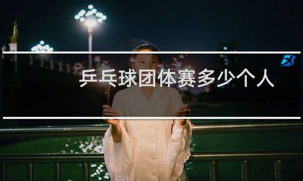 乒乓球团体赛多少个人