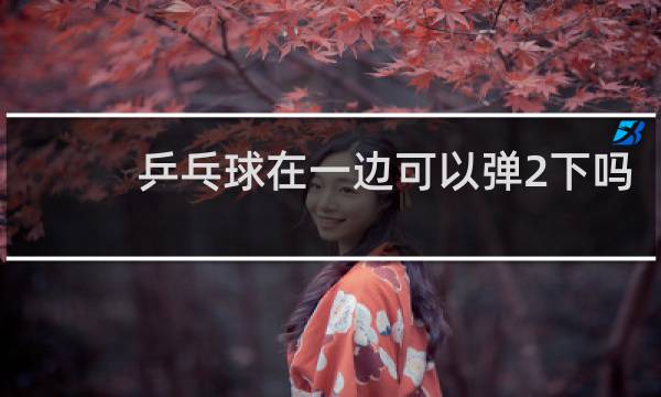 乒乓球在一边可以弹2下吗