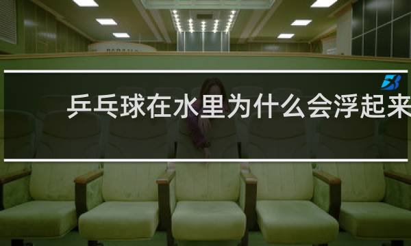 乒乓球在水里为什么会浮起来