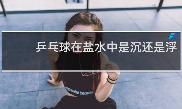 乒乓球在盐水中是沉还是浮