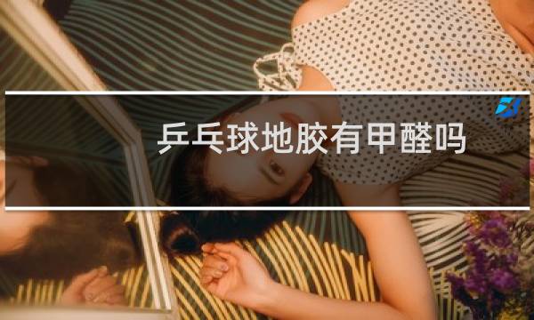 乒乓球地胶有甲醛吗