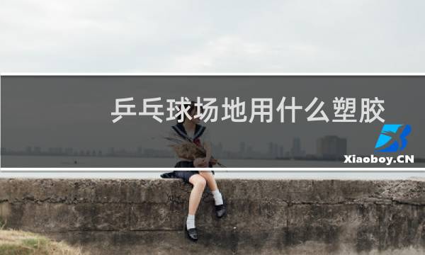 乒乓球场地用什么塑胶