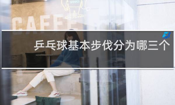 乒乓球基本步伐分为哪三个