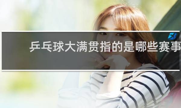 乒乓球大满贯指的是哪些赛事
