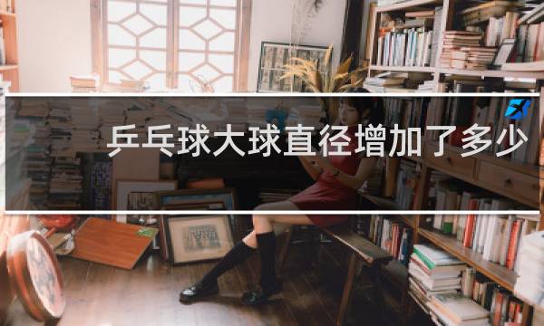 乒乓球大球直径增加了多少