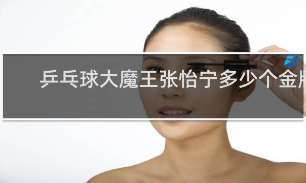 乒乓球大魔王张怡宁多少个金牌