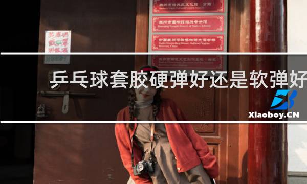 乒乓球套胶硬弹好还是软弹好