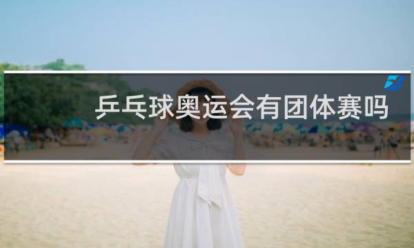 乒乓球奥运会有团体赛吗