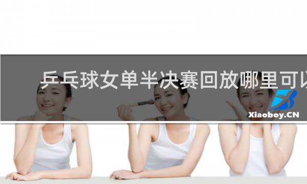 乒乓球女单半决赛回放哪里可以看